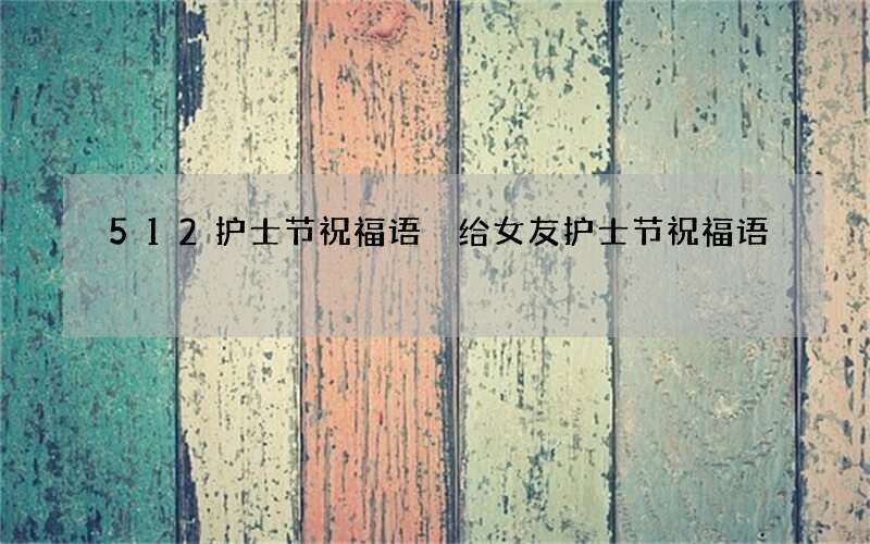 512护士节祝福语 给女友护士节祝福语